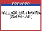 曲靖宣威数控机床培训机构(宣威数控培训)