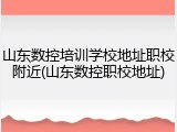 山东数控培训学校地址职校附近(山东数控职校地址)