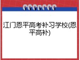 江门恩平高考补习学校(恩平高补)