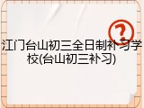 江门台山初三全日制补习学校(台山初三补习)