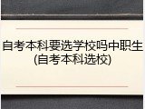自考本科要选学校吗中职生(自考本科选校)