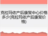 克拉玛依产后康复中心价格多少(克拉玛依产后康复价格)