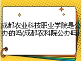 成都农业科技职业学院是公办的吗(成都农科院公办吗)