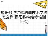 揭阳数控维修培训技术学校怎么样(揭阳数控维修培训评价)