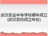 武汉农业中专学校哪年成立(武汉农校成立年份)
