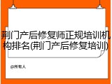 荆门产后修复师正规培训机构排名(荆门产后修复培训)