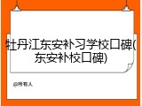 牡丹江东安补习学校口碑(东安补校口碑)