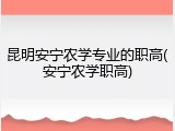 昆明安宁农学专业的职高(安宁农学职高)