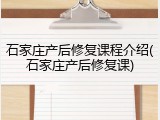 石家庄产后修复课程介绍(石家庄产后修复课)