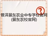普洱景东农业中专学校官网(景东农校官网)