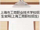 上海市工商职业技术学校招生官网(上海工商职校招生)