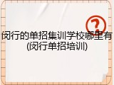闵行的单招集训学校哪里有(闵行单招培训)