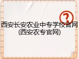 西安长安农业中专学校官网(西安农专官网)