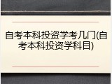 自考本科投资学考几门(自考本科投资学科目)