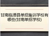 甘南临潭县单招集训学校有哪些(甘南单招学校)