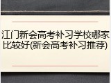 江门新会高考补习学校哪家比较好(新会高考补习推荐)
