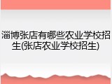 淄博张店有哪些农业学校招生(张店农业学校招生)