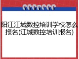阳江江城数控培训学校怎么报名(江城数控培训报名)