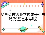 华坚科技职业学校属于中专吗(华坚是中专吗)