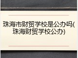 珠海市财贸学校是公办吗(珠海财贸学校公办)