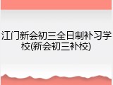 江门新会初三全日制补习学校(新会初三补校)