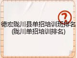 德宏陇川县单招培训班排名(陇川单招培训排名)