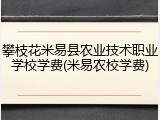 攀枝花米易县农业技术职业学校学费(米易农校学费)