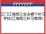 江门江海高三生去哪个补习学校(江海高三补习推荐)