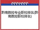 黔南数控专业职校排名(黔南数控职校排名)