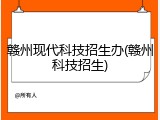 赣州现代科技招生办(赣州科技招生)
