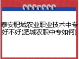 泰安肥城农业职业技术中专好不好(肥城农职中专如何)