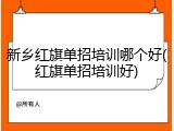 新乡红旗单招培训哪个好(红旗单招培训好)