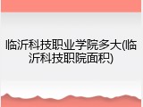 临沂科技职业学院多大(临沂科技职院面积)