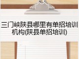 三门峡陕县哪里有单招培训机构(陕县单招培训)