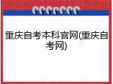 重庆自考本科官网(重庆自考网)