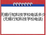 无锡行知科技学校电话多少(无锡行知科技学校电话)