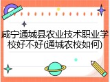 咸宁通城县农业技术职业学校好不好(通城农校如何)