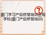 厦门学习产后修复培训正规学校(厦门产后修复培训)
