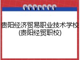贵阳经济贸易职业技术学校(贵阳经贸职校)