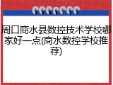 周口商水县数控技术学校哪家好一点(商水数控学校推荐)