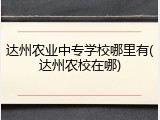 达州农业中专学校哪里有(达州农校在哪)