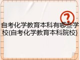 自考化学教育本科有哪些学校(自考化学教育本科院校)