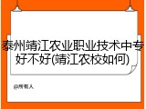 泰州靖江农业职业技术中专好不好(靖江农校如何)