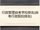 行政管理自考学校排名(自考行政院校排名)