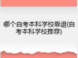 哪个自考本科学校靠谱(自考本科学校推荐)