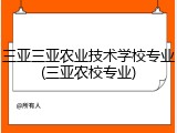 三亚三亚农业技术学校专业(三亚农校专业)