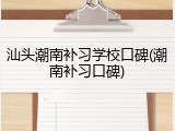 汕头潮南补习学校口碑(潮南补习口碑)