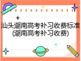 汕头潮南高考补习收费标准(潮南高考补习收费)