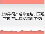 上饶学习产后修复培训正规学校(产后修复培训学校)