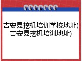吉安县挖机培训学校地址(吉安县挖机培训地址)